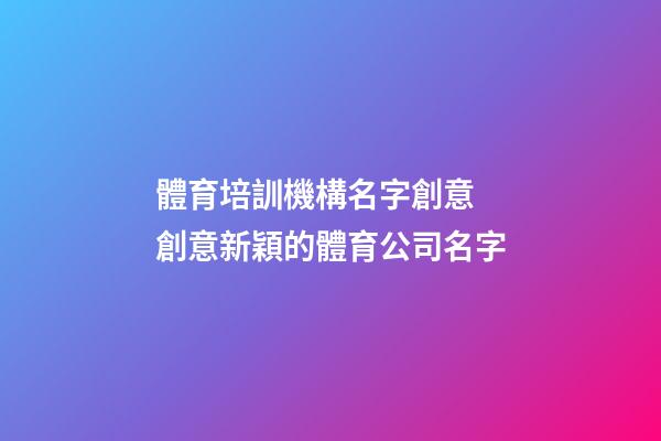 體育培訓機構名字創意 創意新穎的體育公司名字-第1張-公司起名-玄機派